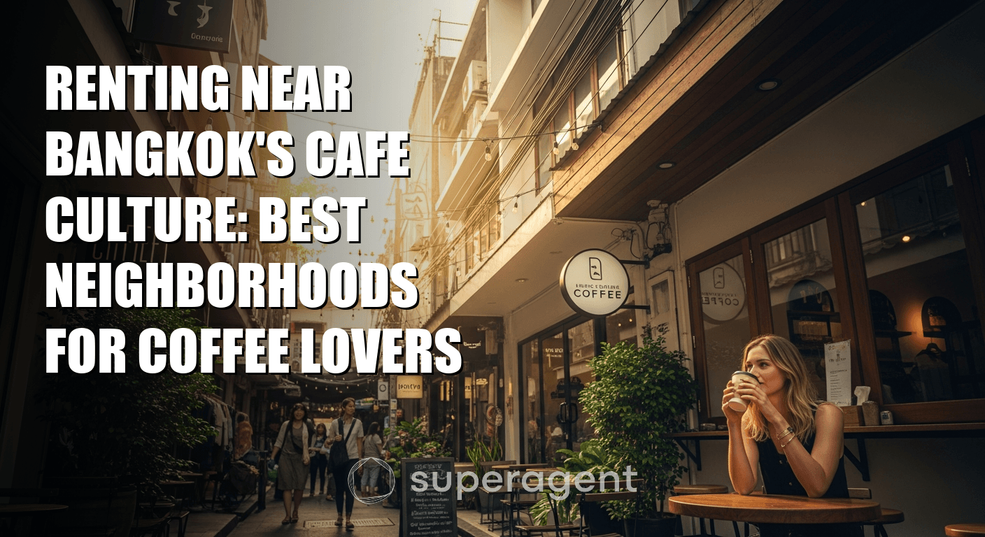 Renting Near Bangkok's Cafe Culture: Best Neighborhoods for Coffee Lovers