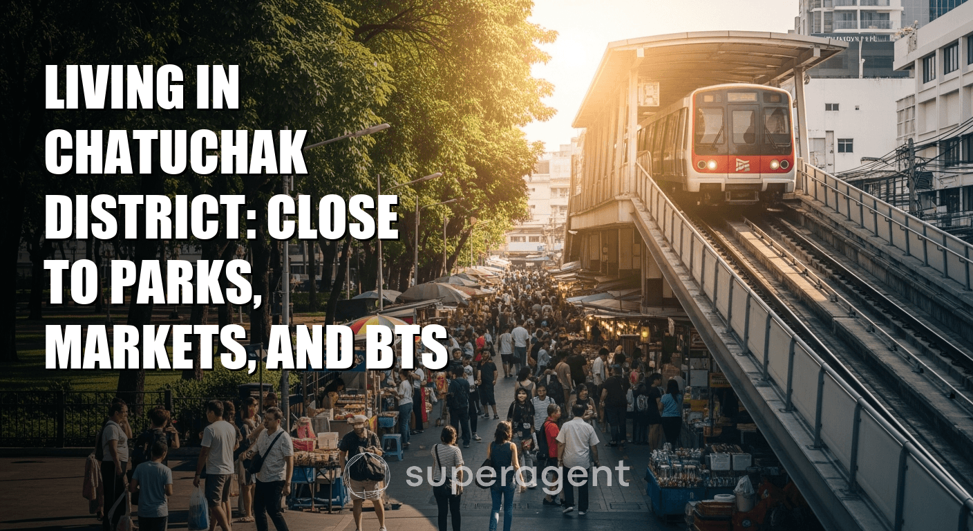 Living in Chatuchak District: Close to Parks, Markets, and BTS